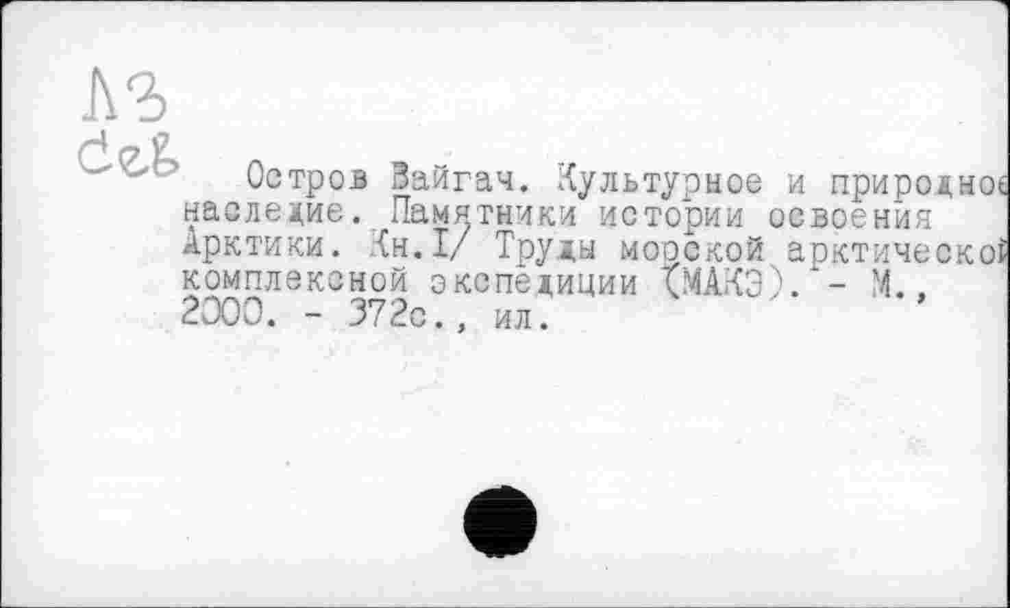 ﻿

Остров Зайгач. Культурное и природное наследие. Памятники истории освоения Арктики, {н.1/ Труды морской арктической комплексной экспедиции ТМАКЭ). - М., 2000. - 372с., ил.